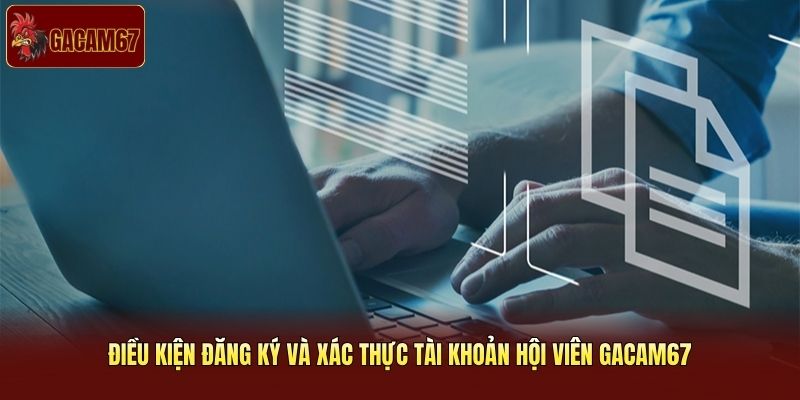 Điều kiện đăng ký và xác thực tài khoản hội viên Gacam67 Điều kiện đăng ký và xác thực tài khoản hội viên Gacam67