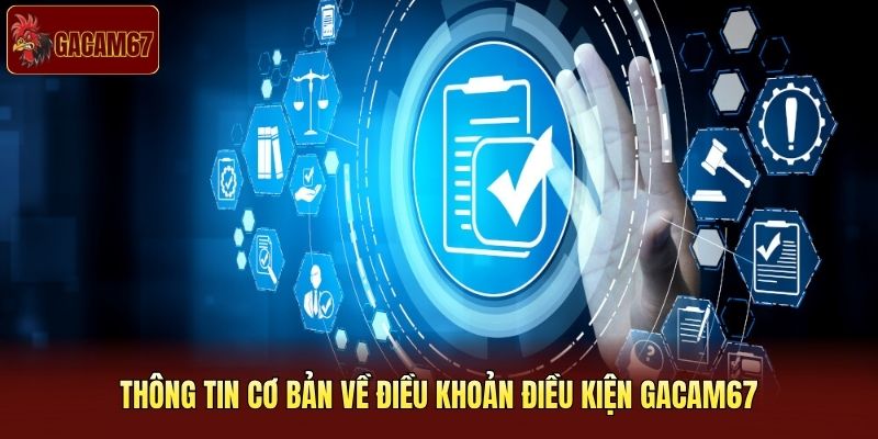 Thông tin cơ bản về điều khoản điều kiện Gacam67 Thông tin cơ bản về điều khoản điều kiện Gacam67